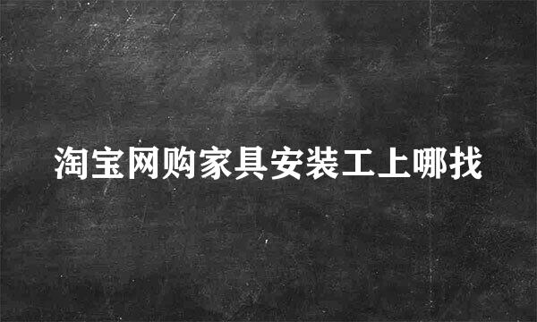 淘宝网购家具安装工上哪找