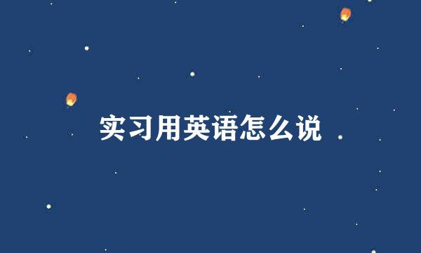 实习用英语怎么说