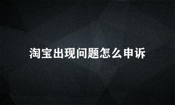淘宝出现问题怎么申诉
