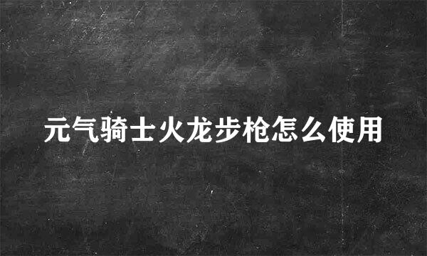 元气骑士火龙步枪怎么使用