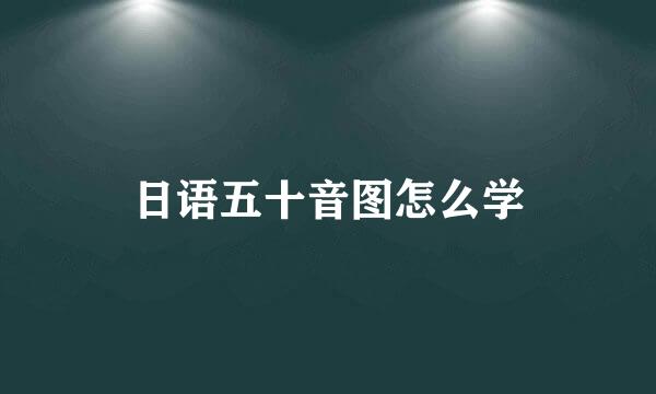 日语五十音图怎么学