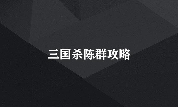三国杀陈群攻略