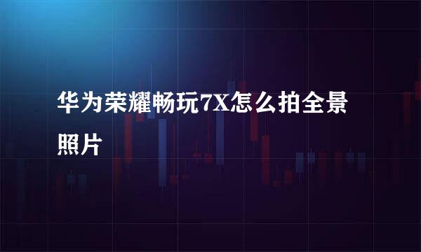 华为荣耀畅玩7X怎么拍全景照片