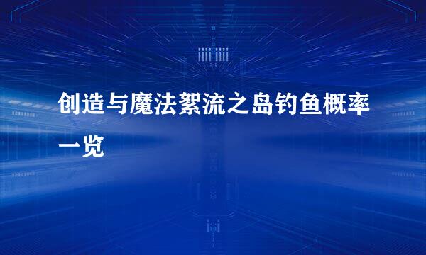 创造与魔法絮流之岛钓鱼概率一览