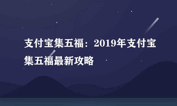 支付宝集五福：2019年支付宝集五福最新攻略