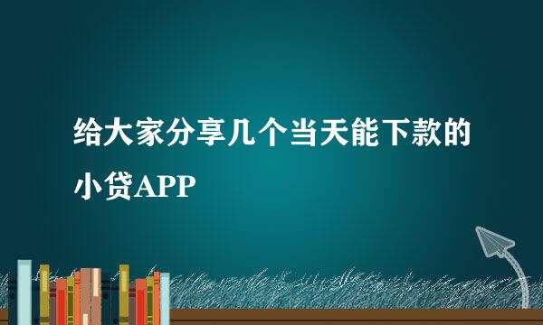 给大家分享几个当天能下款的小贷APP
