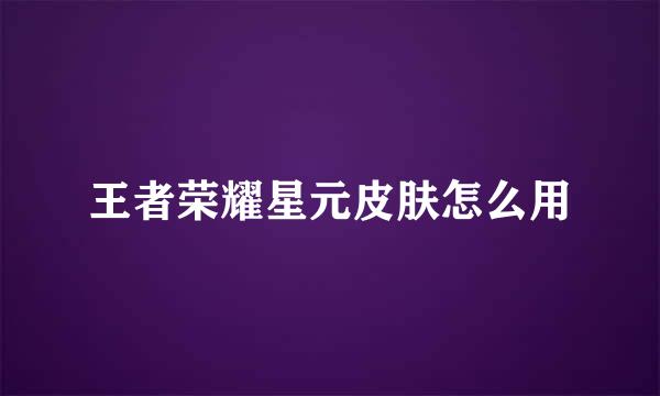 王者荣耀星元皮肤怎么用