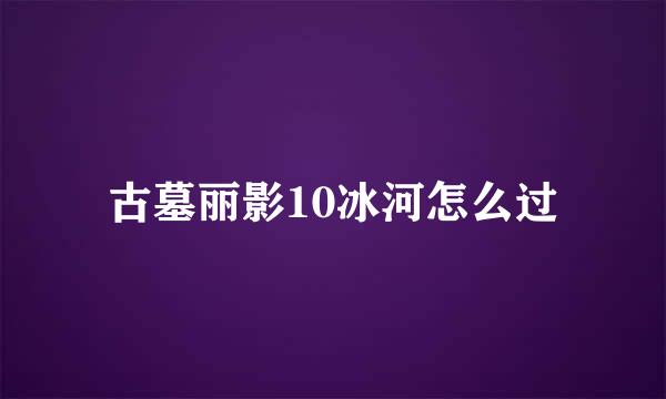 古墓丽影10冰河怎么过