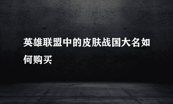 英雄联盟中的皮肤战国大名如何购买