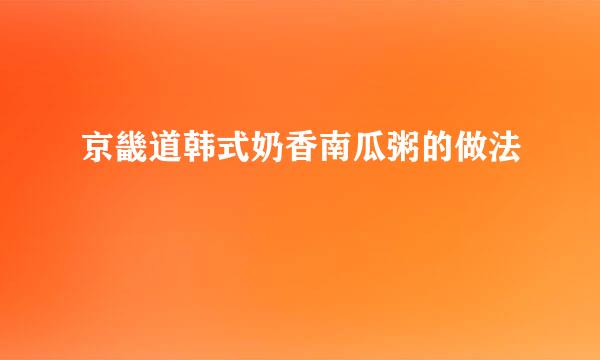 京畿道韩式奶香南瓜粥的做法