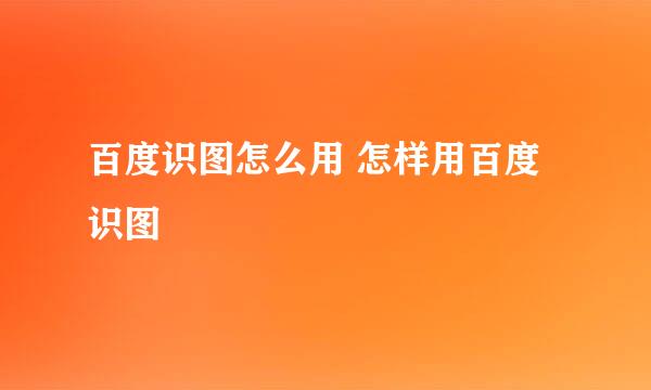 百度识图怎么用 怎样用百度识图