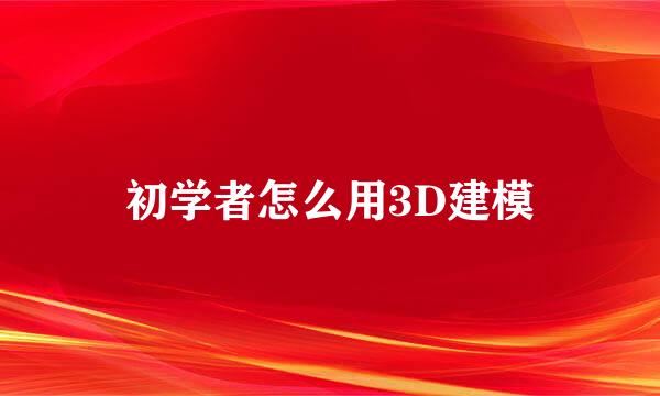 初学者怎么用3D建模