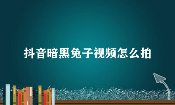 抖音暗黑兔子视频怎么拍