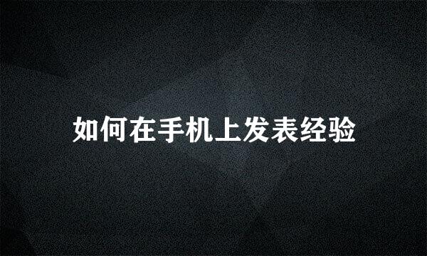 如何在手机上发表经验