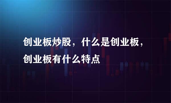 创业板炒股，什么是创业板，创业板有什么特点