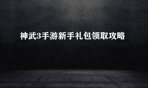 神武3手游新手礼包领取攻略
