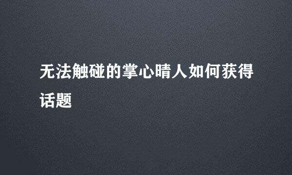 无法触碰的掌心晴人如何获得话题