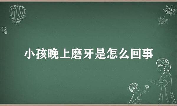 小孩晚上磨牙是怎么回事