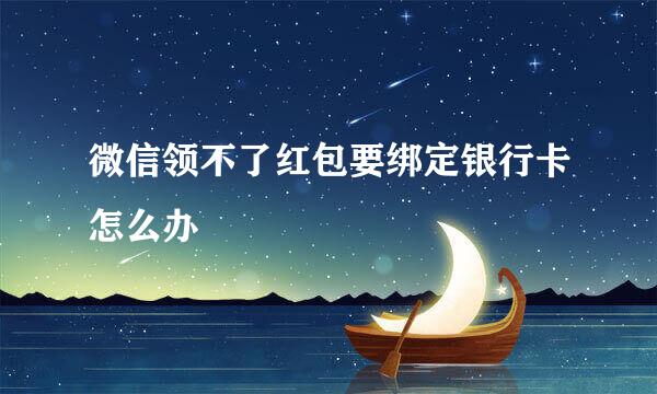 微信领不了红包要绑定银行卡怎么办