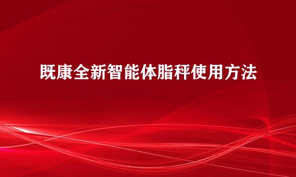 既康全新智能体脂秤使用方法