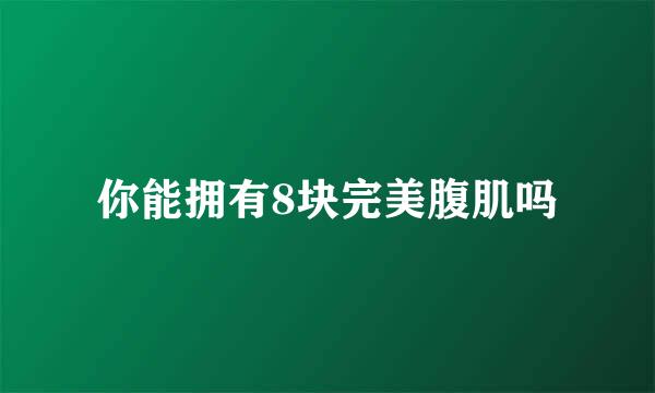 你能拥有8块完美腹肌吗