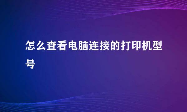 怎么查看电脑连接的打印机型号