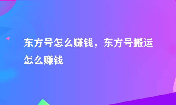东方号怎么赚钱，东方号搬运怎么赚钱