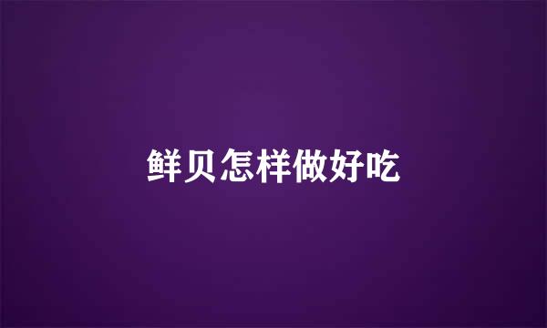 鲜贝怎样做好吃