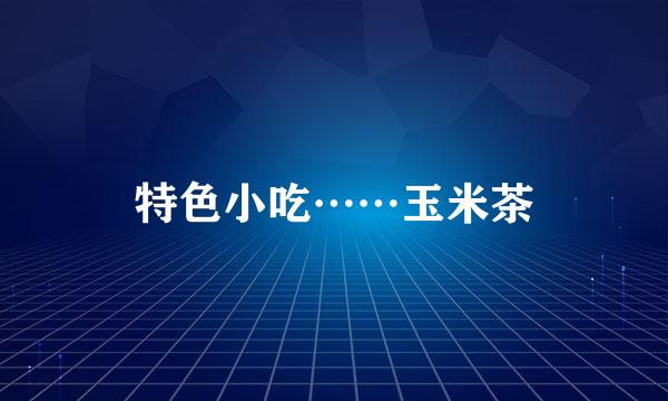 特色小吃……玉米茶