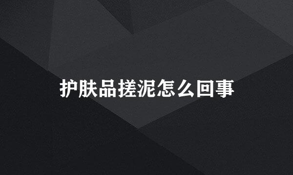 护肤品搓泥怎么回事