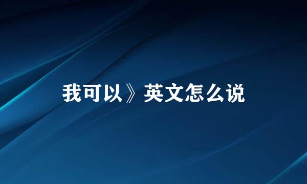 我可以》英文怎么说
