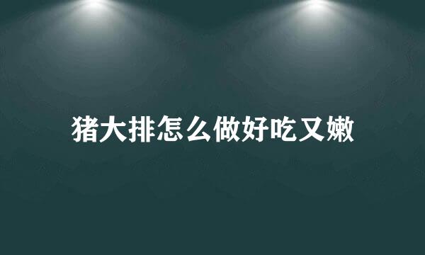 猪大排怎么做好吃又嫩