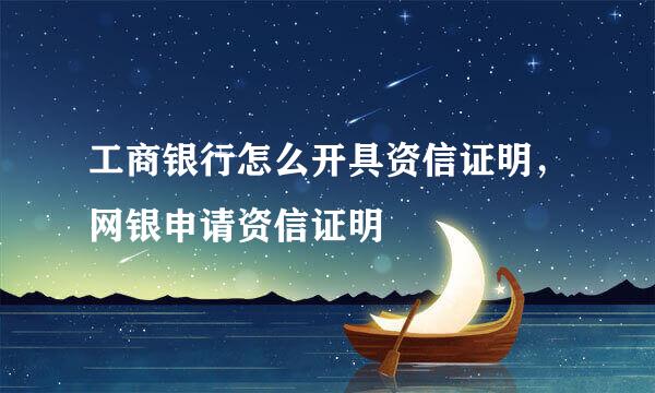 工商银行怎么开具资信证明，网银申请资信证明