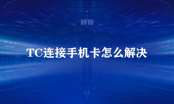 TC连接手机卡怎么解决