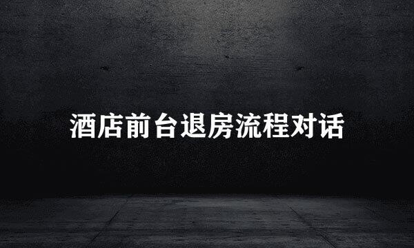 酒店前台退房流程对话