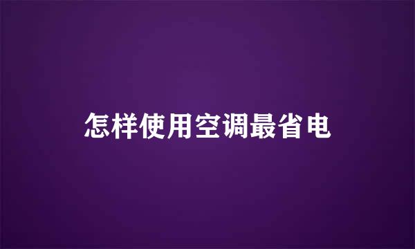 怎样使用空调最省电