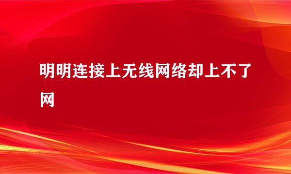 明明连接上无线网络却上不了网