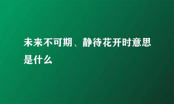 未来不可期、静待花开时意思是什么