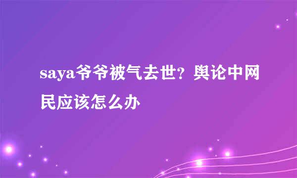 saya爷爷被气去世？舆论中网民应该怎么办