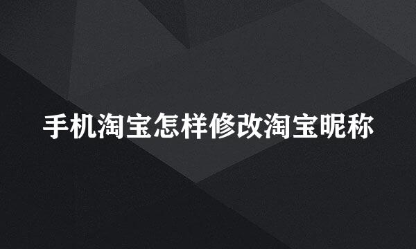 手机淘宝怎样修改淘宝昵称