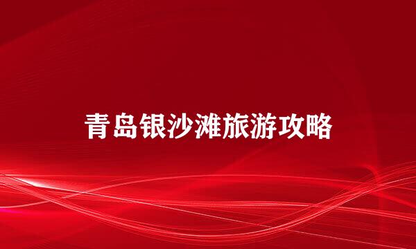 青岛银沙滩旅游攻略