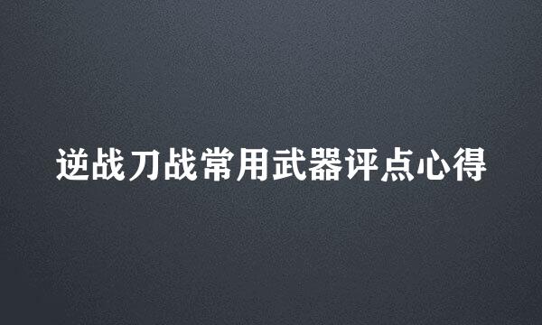 逆战刀战常用武器评点心得