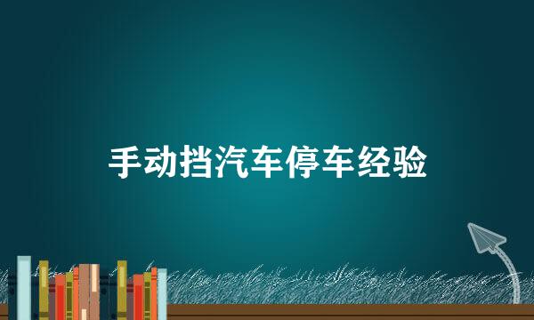 手动挡汽车停车经验