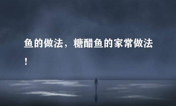 鱼的做法，糖醋鱼的家常做法！