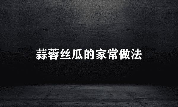 蒜蓉丝瓜的家常做法
