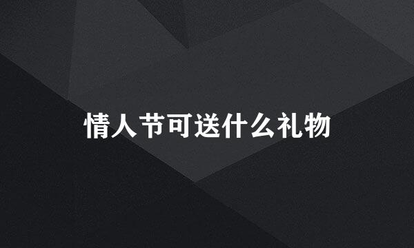 情人节可送什么礼物