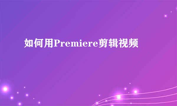 如何用Premiere剪辑视频