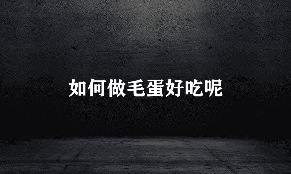 如何做毛蛋好吃呢