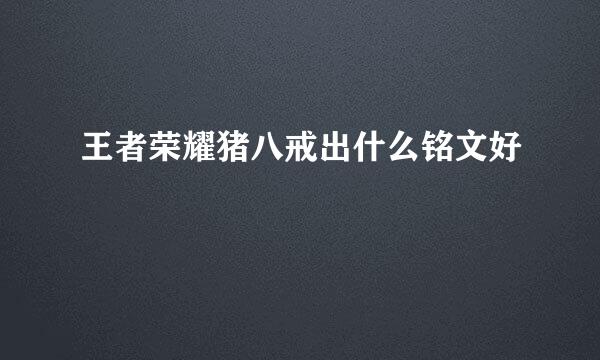 王者荣耀猪八戒出什么铭文好
