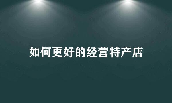 如何更好的经营特产店